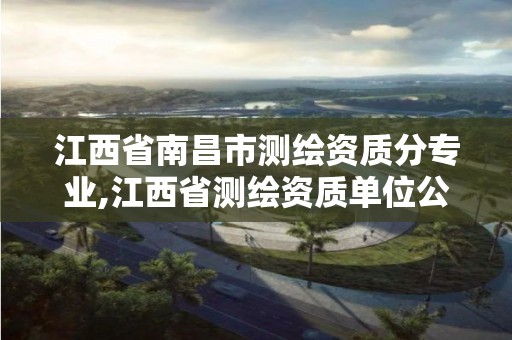 江西省南昌市测绘资质分专业,江西省测绘资质单位公示名单