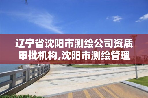 辽宁省沈阳市测绘公司资质审批机构,沈阳市测绘管理办公室