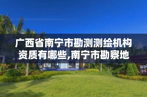 广西省南宁市勘测测绘机构资质有哪些,南宁市勘察地理信息测绘院。