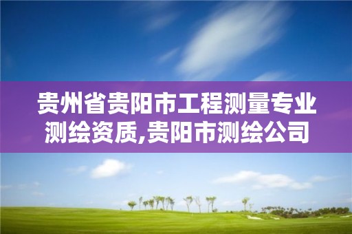 贵州省贵阳市工程测量专业测绘资质,贵阳市测绘公司