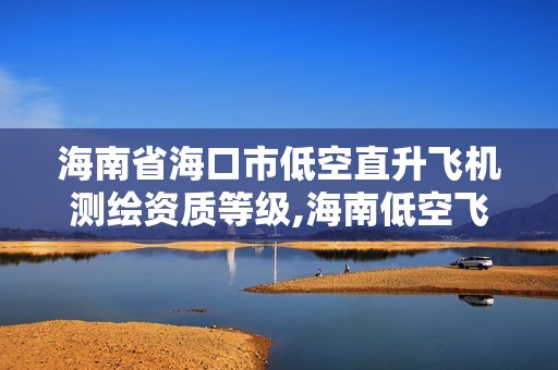 海南省海口市低空直升飞机测绘资质等级,海南低空飞行管理。