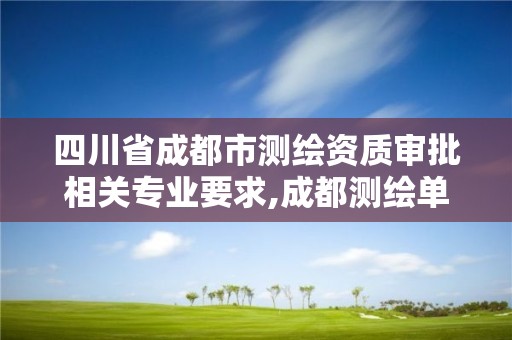 四川省成都市测绘资质审批相关专业要求,成都测绘单位集中在哪些地方