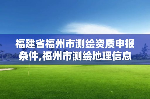 福建省福州市测绘资质申报条件,福州市测绘地理信息局