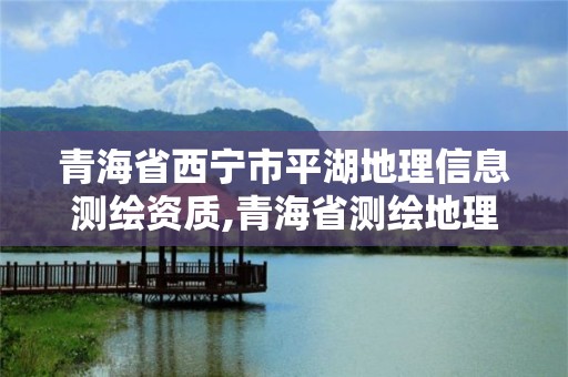 青海省西宁市平湖地理信息测绘资质,青海省测绘地理信息局工作会议