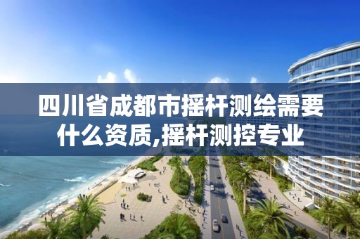 四川省成都市摇杆测绘需要什么资质,摇杆测控专业