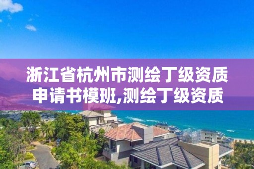 浙江省杭州市测绘丁级资质申请书模班,测绘丁级资质业务范围。