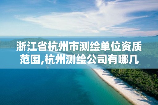 浙江省杭州市测绘单位资质范围,杭州测绘公司有哪几家