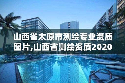 山西省太原市测绘专业资质图片,山西省测绘资质2020