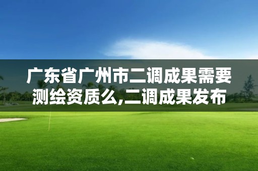 广东省广州市二调成果需要测绘资质么,二调成果发布。