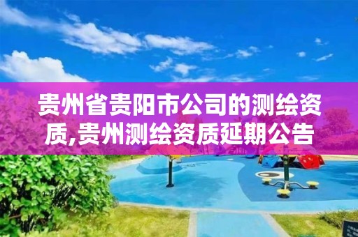 贵州省贵阳市公司的测绘资质,贵州测绘资质延期公告