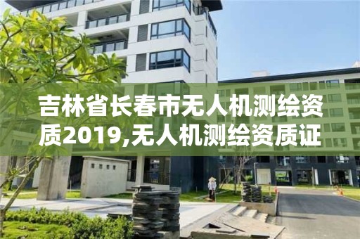 吉林省长春市无人机测绘资质2019,无人机测绘资质证书