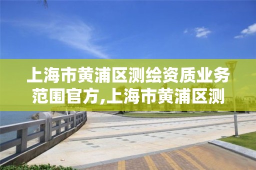 上海市黄浦区测绘资质业务范围官方,上海市黄浦区测绘中心