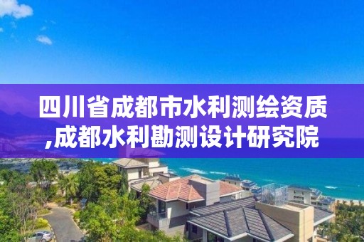 四川省成都市水利测绘资质,成都水利勘测设计研究院招聘