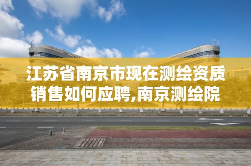 江苏省南京市现在测绘资质销售如何应聘,南京测绘院是什么编制