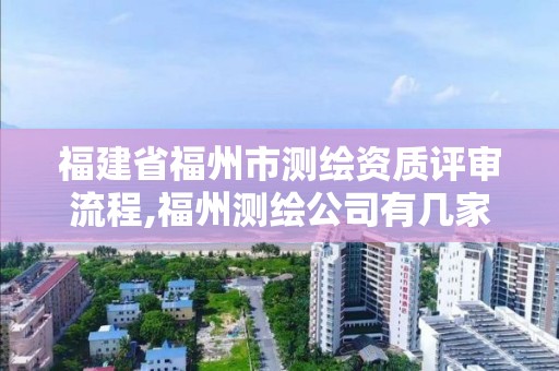 福建省福州市测绘资质评审流程,福州测绘公司有几家