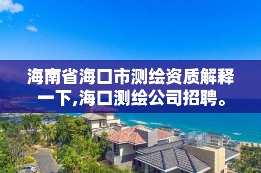 海南省海口市测绘资质解释一下,海口测绘公司招聘。