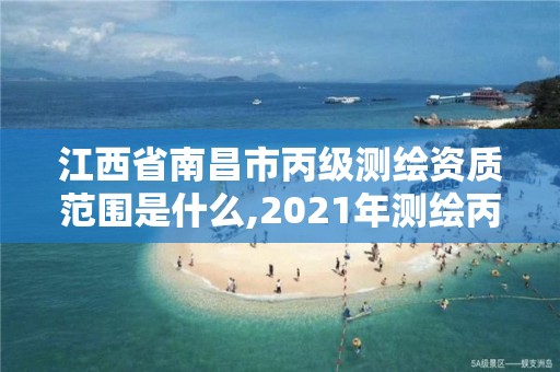 江西省南昌市丙级测绘资质范围是什么,2021年测绘丙级资质申报条件。