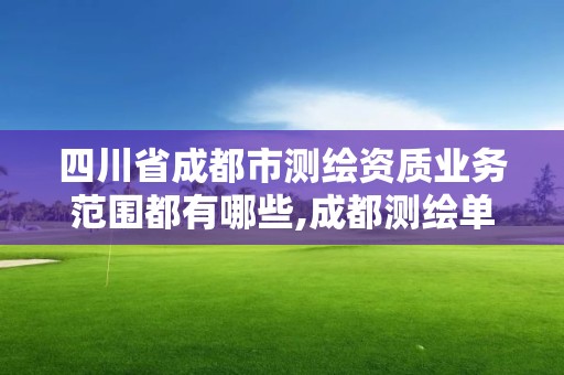 四川省成都市测绘资质业务范围都有哪些,成都测绘单位集中在哪些地方。