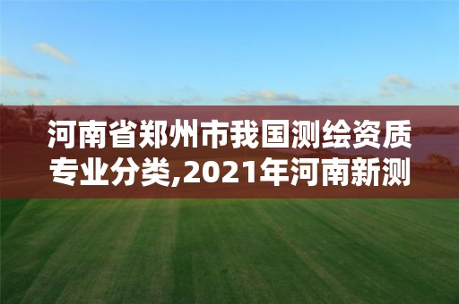 河南省郑州市我国测绘资质专业分类,2021年河南新测绘资质办理