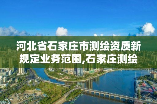 河北省石家庄市测绘资质新规定业务范围,石家庄测绘资质代办。