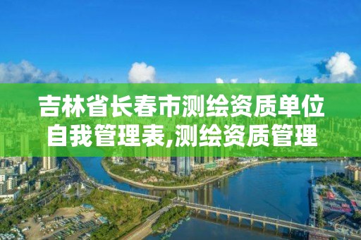 吉林省长春市测绘资质单位自我管理表,测绘资质管理单位建设厅