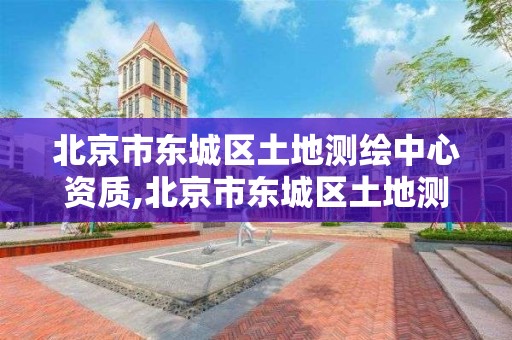 北京市东城区土地测绘中心资质,北京市东城区土地测绘中心资质公示。