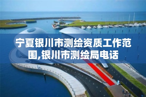 宁夏银川市测绘资质工作范围,银川市测绘局电话