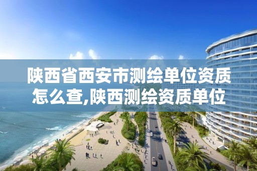 陕西省西安市测绘单位资质怎么查,陕西测绘资质单位名单