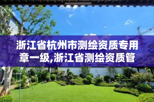 浙江省杭州市测绘资质专用章一级,浙江省测绘资质管理实施细则。