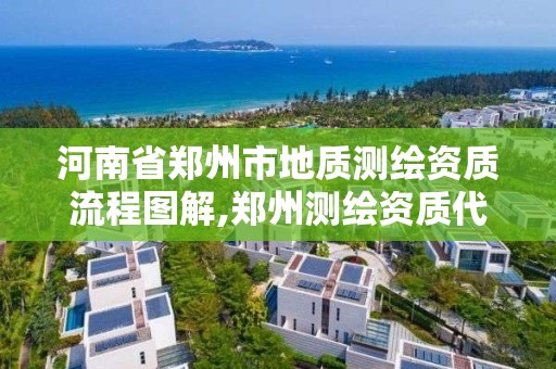 河南省郑州市地质测绘资质流程图解,郑州测绘资质代办。