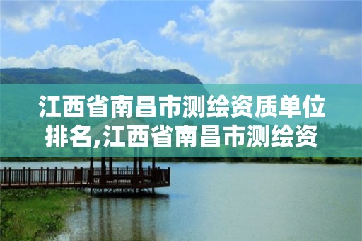 江西省南昌市测绘资质单位排名,江西省南昌市测绘资质单位排名查询