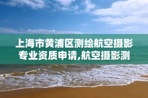 上海市黄浦区测绘航空摄影专业资质申请,航空摄影测量员。