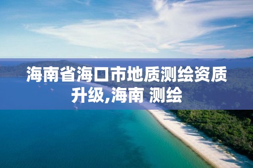 海南省海口市地质测绘资质升级,海南 测绘