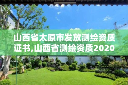 山西省太原市发放测绘资质证书,山西省测绘资质2020