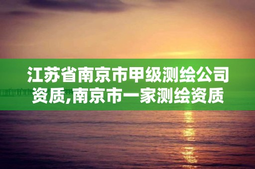 江苏省南京市甲级测绘公司资质,南京市一家测绘资质单位要使用