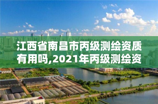 江西省南昌市丙级测绘资质有用吗,2021年丙级测绘资质申请需要什么条件