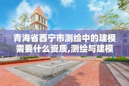 青海省西宁市测绘中的建模需要什么资质,测绘与建模指导过程。