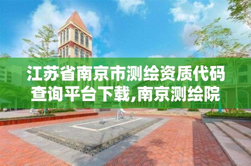 江苏省南京市测绘资质代码查询平台下载,南京测绘院是什么单位。