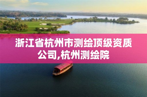 浙江省杭州市测绘顶级资质公司,杭州测绘院