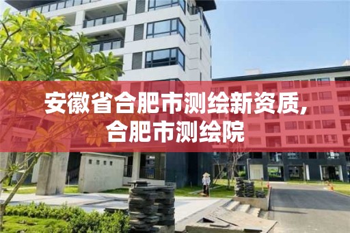 安徽省合肥市测绘新资质,合肥市测绘院