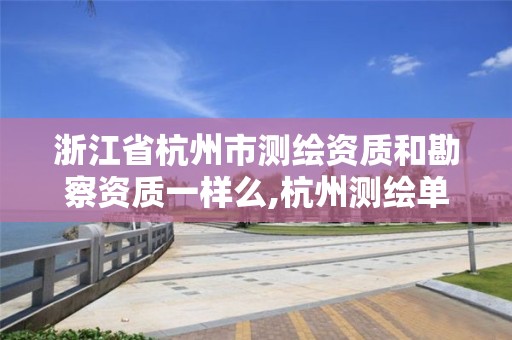 浙江省杭州市测绘资质和勘察资质一样么,杭州测绘单位