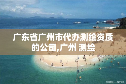 广东省广州市代办测绘资质的公司,广州 测绘