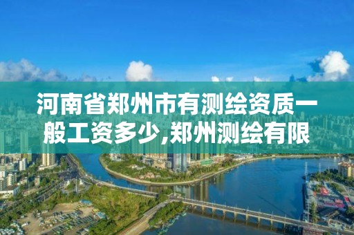 河南省郑州市有测绘资质一般工资多少,郑州测绘有限公司。