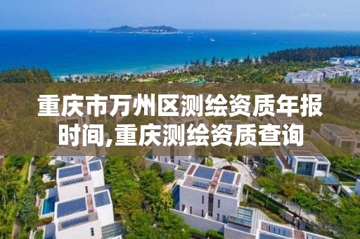 重庆市万州区测绘资质年报时间,重庆测绘资质查询