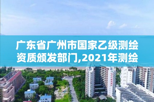 广东省广州市国家乙级测绘资质颁发部门,2021年测绘资质乙级人员要求