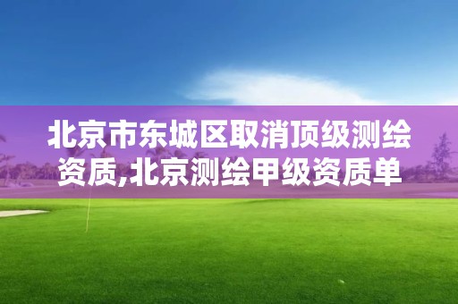 北京市东城区取消顶级测绘资质,北京测绘甲级资质单位。