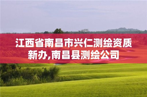 江西省南昌市兴仁测绘资质新办,南昌县测绘公司