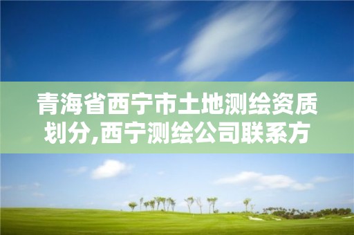 青海省西宁市土地测绘资质划分,西宁测绘公司联系方式