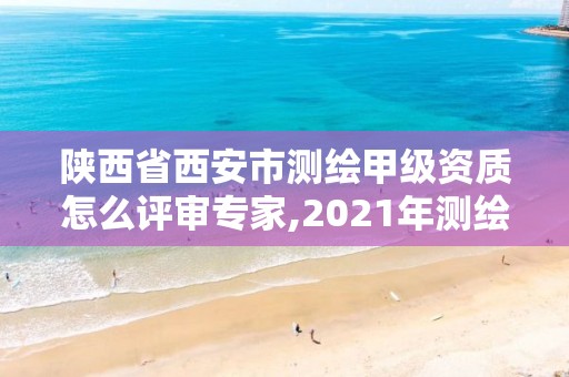 陕西省西安市测绘甲级资质怎么评审专家,2021年测绘甲级资质申报条件