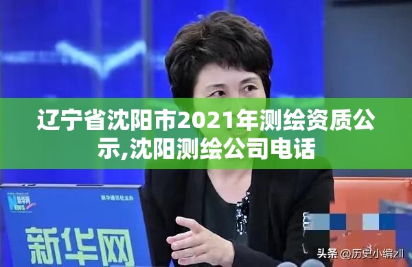 辽宁省沈阳市2021年测绘资质公示,沈阳测绘公司电话